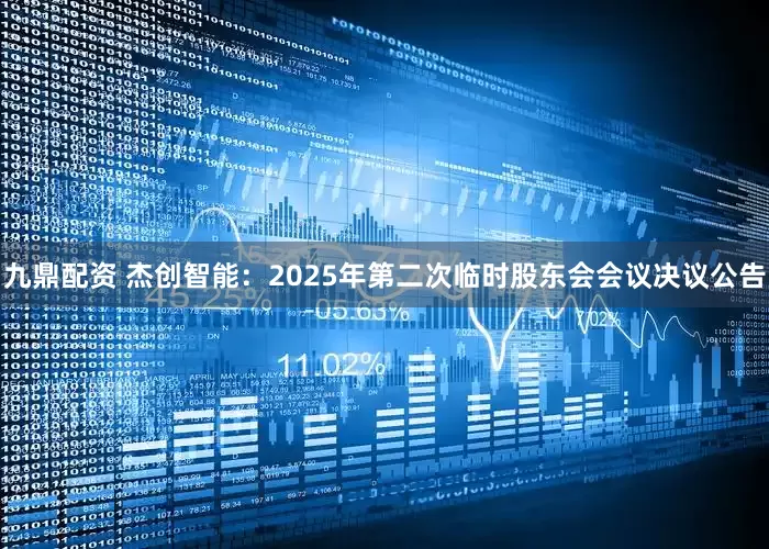 九鼎配资 杰创智能：2025年第二次临时股东会会议决议公告