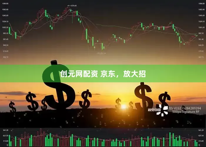 创元网配资 京东，放大招