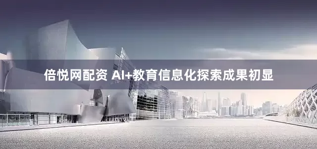 倍悦网配资 AI+教育信息化探索成果初显