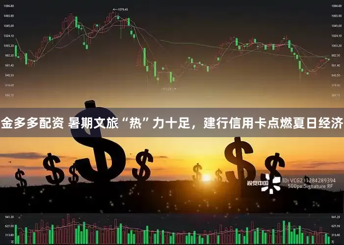 金多多配资 暑期文旅“热”力十足，建行信用卡点燃夏日经济