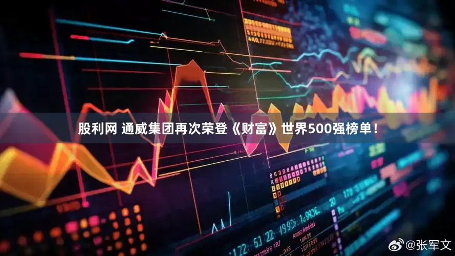 股利网 通威集团再次荣登《财富》世界500强榜单！