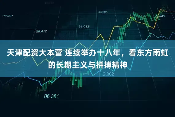 天津配资大本营 连续举办十八年，看东方雨虹的长期主义与拼搏精神