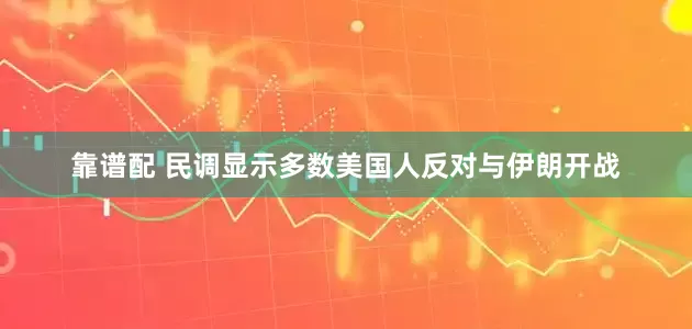 靠谱配 民调显示多数美国人反对与伊朗开战