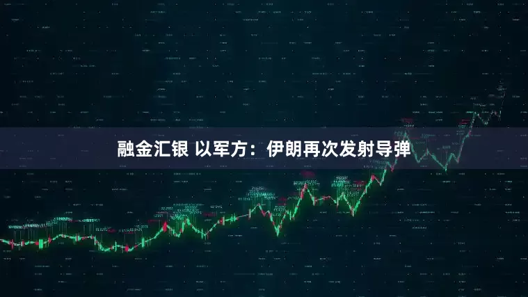 融金汇银 以军方：伊朗再次发射导弹