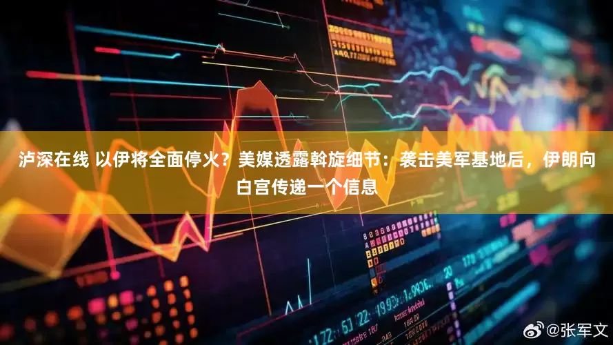 泸深在线 以伊将全面停火？美媒透露斡旋细节：袭击美军基地后，伊朗向白宫传递一个信息