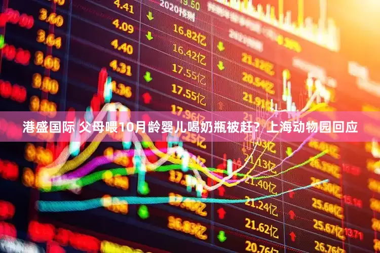 港盛国际 父母喂10月龄婴儿喝奶瓶被赶？上海动物园回应