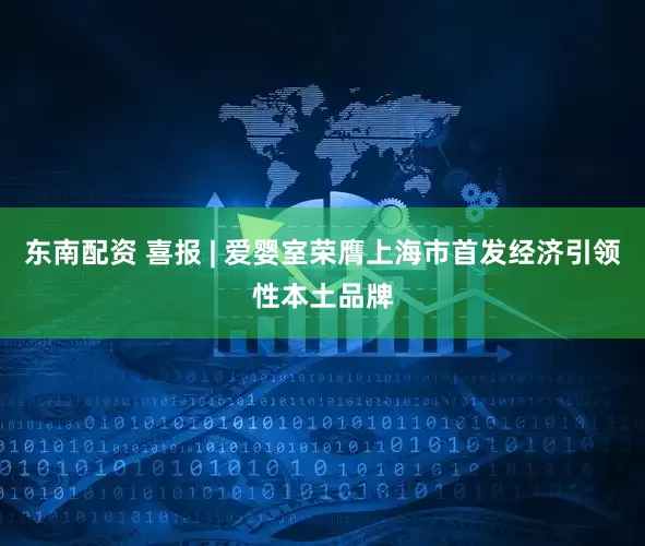 东南配资 喜报 | 爱婴室荣膺上海市首发经济引领性本土品牌