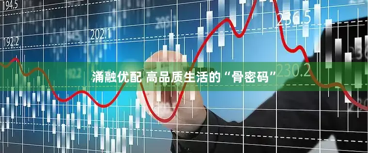 涌融优配 高品质生活的“骨密码”