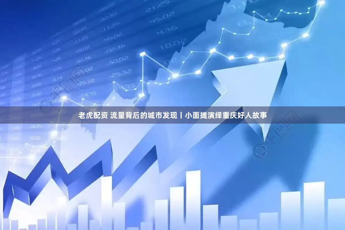 老虎配资 流量背后的城市发现丨小面摊演绎重庆好人故事