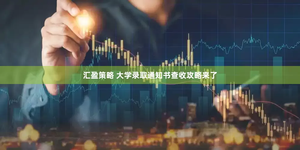 汇盈策略 大学录取通知书查收攻略来了
