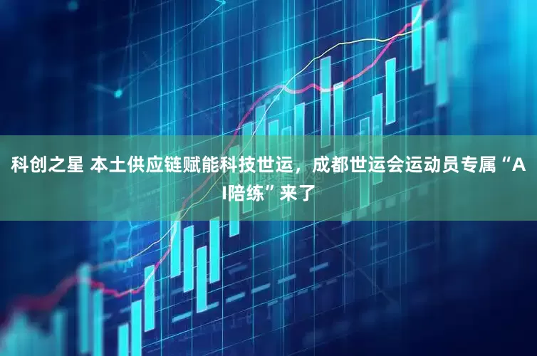 科创之星 本土供应链赋能科技世运，成都世运会运动员专属“AI陪练”来了
