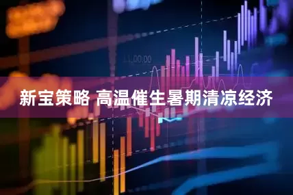 新宝策略 高温催生暑期清凉经济