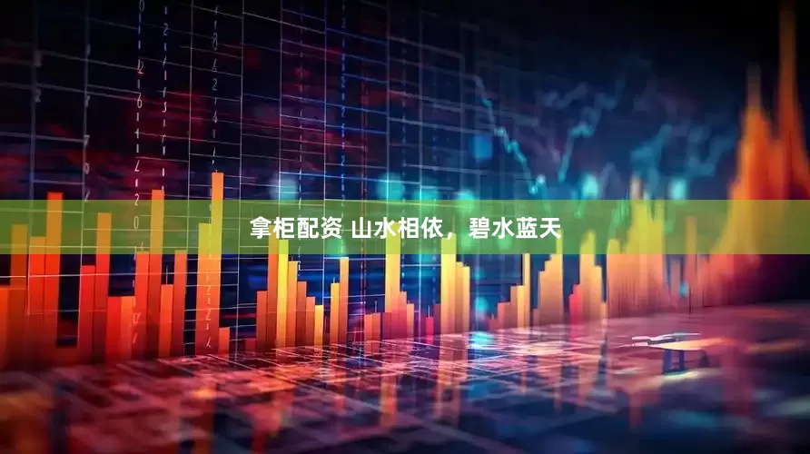 拿柜配资 山水相依，碧水蓝天