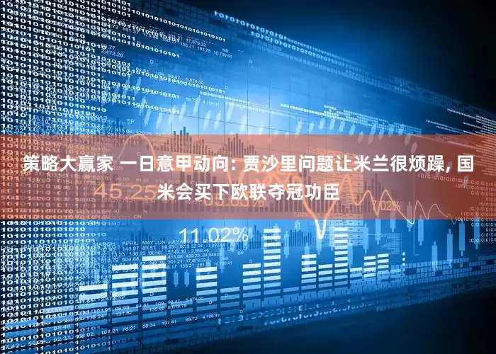 策略大赢家 一日意甲动向: 贾沙里问题让米兰很烦躁, 国米会买下欧联夺冠功臣