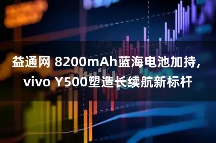 益通网 8200mAh蓝海电池加持, vivo Y500塑造长续航新标杆