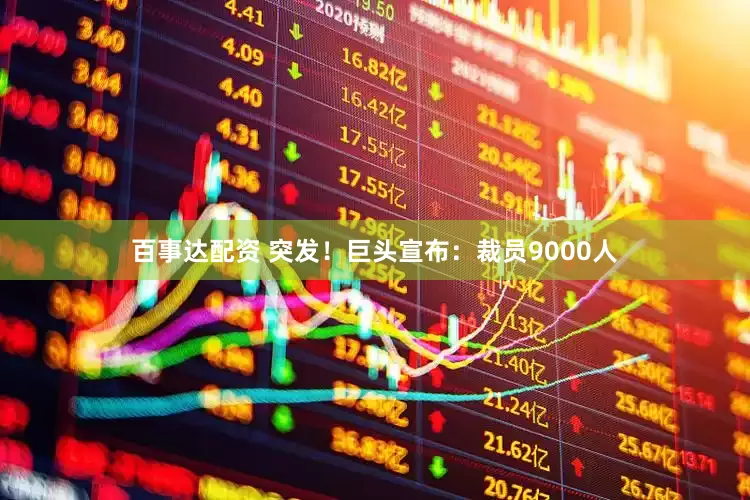 百事达配资 突发！巨头宣布：裁员9000人