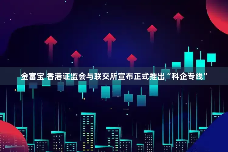 金富宝 香港证监会与联交所宣布正式推出“科企专线”