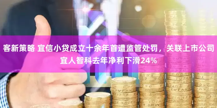 客新策略 宜信小贷成立十余年首遭监管处罚，关联上市公司宜人智科去年净利下滑24%