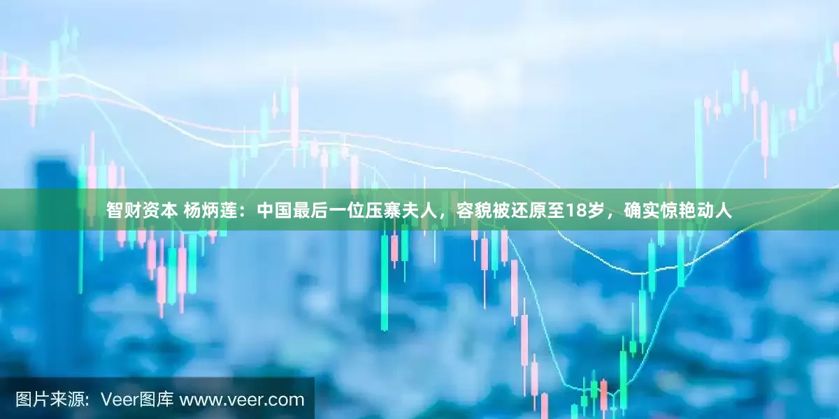 智财资本 杨炳莲：中国最后一位压寨夫人，容貌被还原至18岁，确实惊艳动人