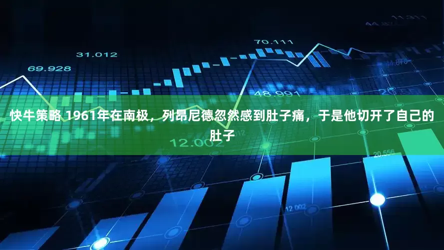 快牛策略 1961年在南极，列昂尼德忽然感到肚子痛，于是他切开了自己的肚子