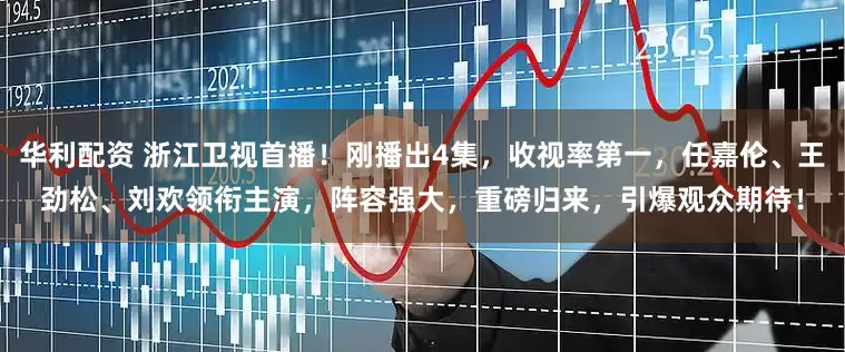 华利配资 浙江卫视首播！刚播出4集，收视率第一，任嘉伦、王劲松、刘欢领衔主演，阵容强大，重磅归来，引爆观众期待！