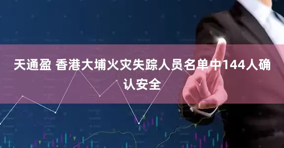 天通盈 香港大埔火灾失踪人员名单中144人确认安全