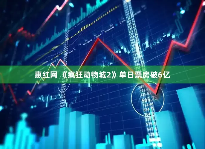 惠红网 《疯狂动物城2》单日票房破6亿