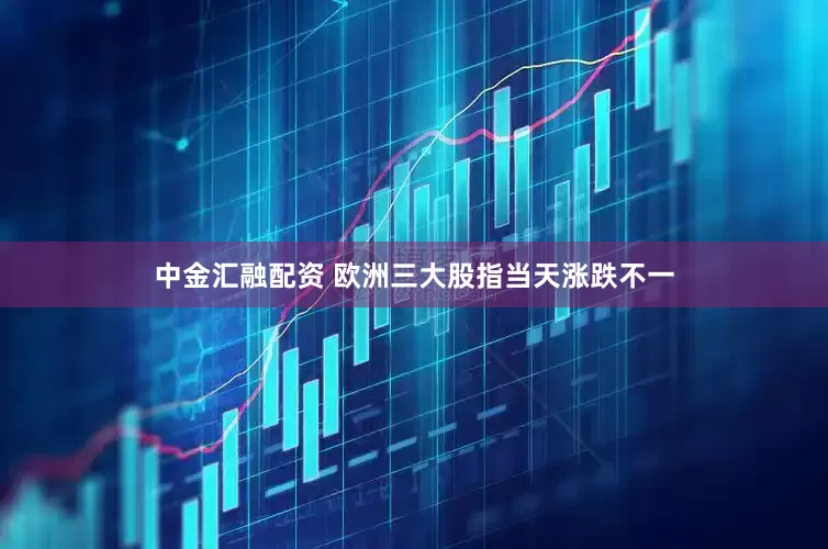 中金汇融配资 欧洲三大股指当天涨跌不一