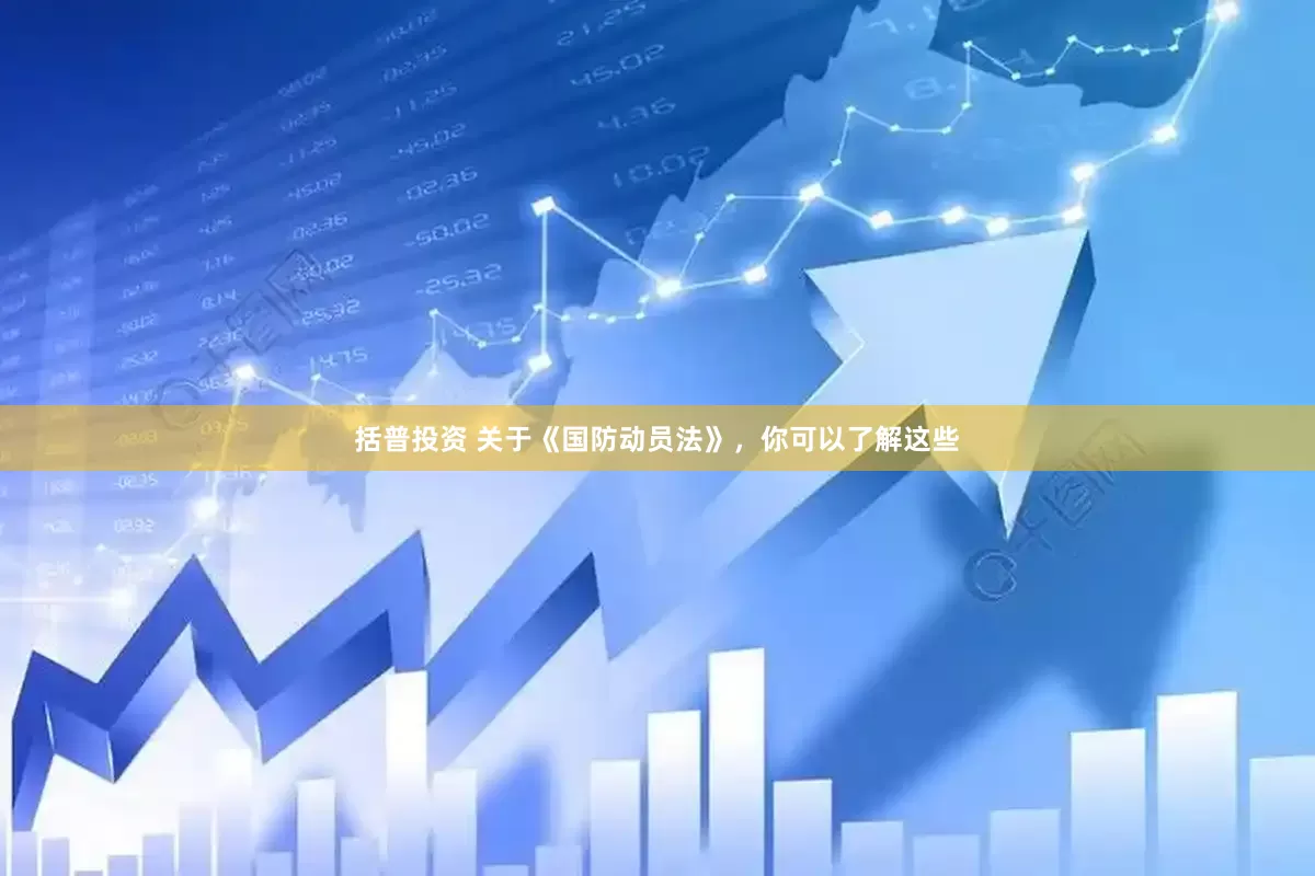 括普投资 关于《国防动员法》，你可以了解这些