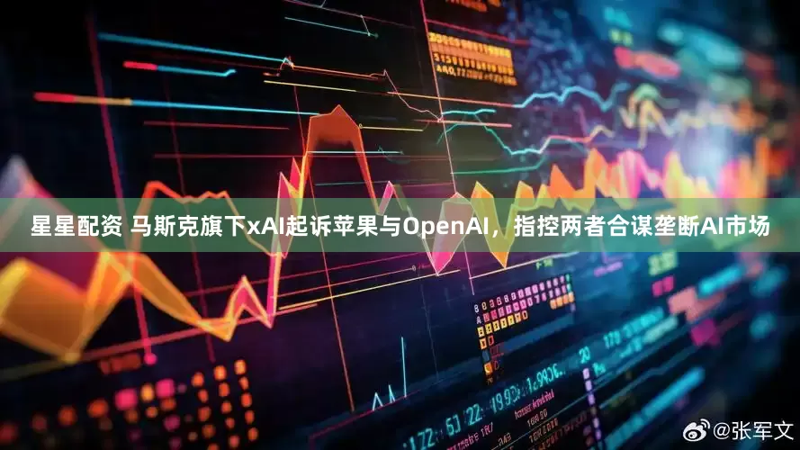 星星配资 马斯克旗下xAI起诉苹果与OpenAI，指控两者合谋垄断AI市场