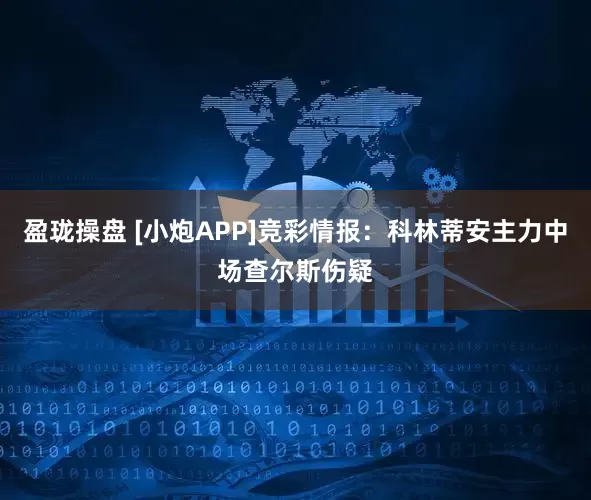 盈珑操盘 [小炮APP]竞彩情报：科林蒂安主力中场查尔斯伤疑